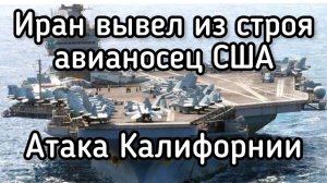 ИРАН вывел из строя авианосец США. Атака БПЛА Калифорнии. Утопили 15 американских танкеров