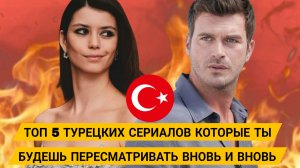 ТОП 5 ТУРЕЦКИХ СЕРИАЛОВ КОТОРЫЕ ТЫ БУДЕШЬ ПЕРЕСМАТРИВАТЬ ВНОВЬ И ВНОВЬ