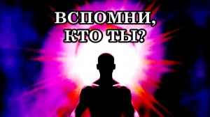 ВСПОМНИ, КТО ТЫ? Если у вас получиться вспомнить кто вы, тогда ваша жизнь заиграет другими красками.