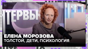 Елена Морозова — о Толстом, детях, психологии и жизни вне роли