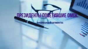 Информационная пятиминутка "Президенты посетившие Омск"