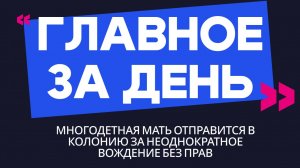Главное за день: многодетная мать отправится в колонию за неоднократное вождение без прав