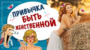 Топ 5 привычек для развития женственности!