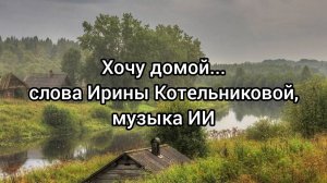 Хочу домой... Слова Ирины Котельниковой, музыка ИИ