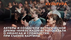 Актеры и создатели исторической драмы «Князь Андрей» рассказали о нюансах при съемке картины