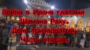 Война в Иране глазами Шамана Раху. День тринадцатый. Часть вторая.
