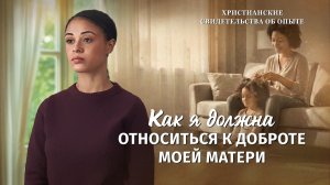 Христианские свидетельства об опыте. Вып. 759: «Как я должна относиться к доброте моей матери»