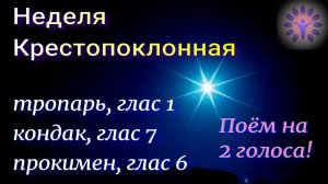 Неделя Крестопоклонная, Тропарь, кондак и прокимен поем на 2 голоса