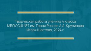 Творческая работа ученика 4 класса МБОУ СШ №7 им. Героя России А.А. Крупинова Игоря Шастова