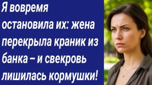 Истории со Смыслом/Я вовремя остановила их: жена перекрыла краник из банка – и свекровь лишилась...