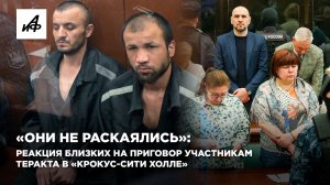 «Они не раскаялись»: реакция близких на приговор участникам теракта в «Крокус-сити холле»