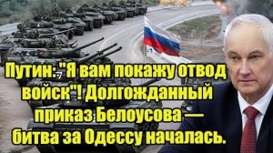 Путин; 'Я вам покажу отвод войск'! Долгожданный приказ Белоусова — битва за Одессу началась.
