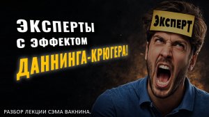 ЭКСПЕРТЫ С ЭФФЕКТОМ ДАННИНГА-КРЮГЕРА! Краткий обзор лекции.