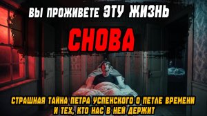 ВЫ ПРОЖИВЕТЕ ЭТУ ЖИЗНЬ СНОВА! Петр Успенский о петле времени и тех, кто нас в ней держит