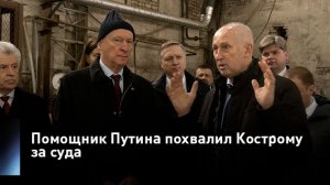 Помощник Путина похвалил Кострому за суда