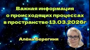 Важная информация о происходящих процессах в пространстве 13.03.2026г.