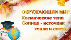 Окружающий мир. Космические тела. Солнце - источник тепла и света. Видеоурок