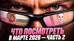 ЧТО ПОСМОТРЕТЬ В МАРТЕ 2026/ЧАСТЬ 2- НОВИНКИ СЕРИАЛОВ