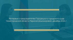 Интервью с председателем Городецкого городского суда Ларисой Доможировой, 2024 г.
