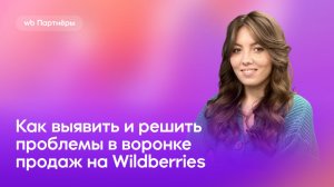 Как выявить и решить проблемы в воронке продаж на Wildberries