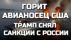 ГОРИТ АВИАНОСЕЦ США. ТРАМП СНЯЛ САНКЦИИ С РОССИИ / ТАМИР ШЕЙХ. новости сводки