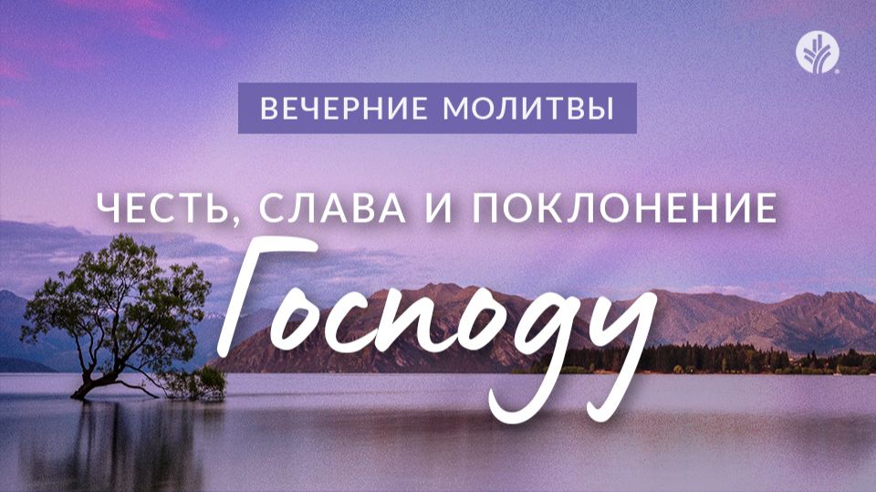 ЧЕСТЬ, СЛАВА И ПОКЛОНЕНИЕ ГОСПОДУ | Вечерние размышления
