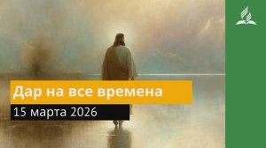 15 марта 2026. Дар на все времена. Иисус - величайшее имя.