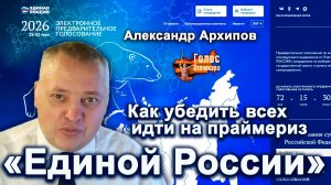 Как убедить всех идти на праймериз «Единой России» — Александр Архипов