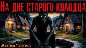 НА ДНЕ СТАРОГО КОЛОДЦА | Страшные истории