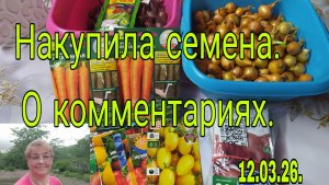12 МАРТА 26 Г///  НАКУПИЛА СЕМЕНА  ///  О КОММЕНТАРИЯХ ///