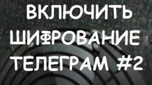 ВКЛЮЧИТЬ ШИФРОВАНИЕ ТЕЛЕГРАМ #2