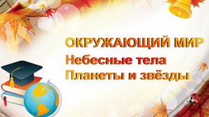 Окружающий мир. Космические тела. Планеты и звёзды. Видеоурок.