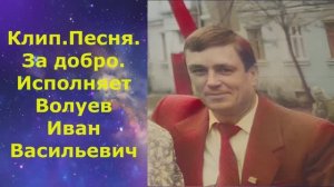 1465.2.В.Ю. КЛИП. Песня. За добро. Исполняет Волуев И.В.