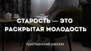 Старость — это раскрытая молодость | Глубокий христианский рассказ