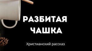 Разбитая чашка | Трогательная и поучительная христианская история
