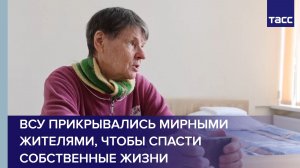 ВСУ прикрывались мирными жителями, чтобы спасти собственные жизни