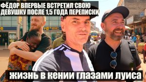 ЖИЗНЬ В КЕНИИ ГЛАЗАМИ ЛУИСА /ФЁДОР ВПЕРВЫЕ ВСТРЕТИЛ СВОЮ ДЕВУШКУ ПОСЛЕ 1,5 ГОДА ПЕРЕПИСКИ !ВСТРЕЧАЕМ