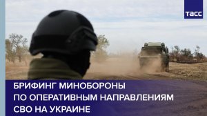 Брифинг Минобороны по шести оперативным направлениям СВО на Украине