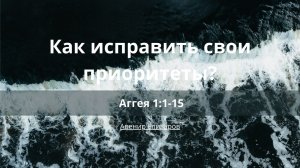 Как исправить свои приоритеты? | Аггея 1:1-15 | Авенир Елизаров