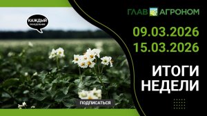 Итоги недели с ГлавАгроном. 09.03.2026 - 15.03.2026