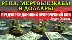 ПРЕДУПРЕЖДАЮЩИЙ ПРОРОЧЕСКИЙ СОН — РЕКА БОЖЬЯ и МЕРТВЫЕ ЖАБЫ И ДОЛЛАРЫ. Эндрю Уэйлен