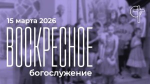 Воскресное богослужение 15.03.2026 в 11-00