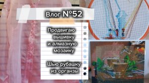 Влог №52 Продвигаю вышивку и алмазную мозаику, шью рубашку из органзы, новый швейный проект