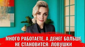 Много работаете, а денег больше не становится: три главные ловушки денежного мышления