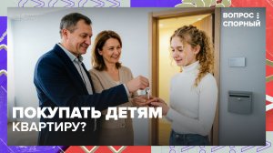 Стоит ли покупать квартиру ребёнку? | Вопрос спорный — Москва 24 | Контент
