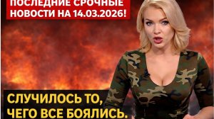 ПОСЛЕДНИЕ СРОЧНЫЕ НОВОСТИ НА 14.03.2026!