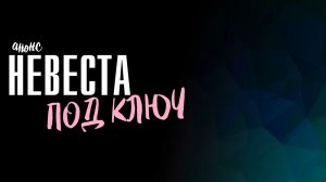 Невеста под Ключ 1-4 серия - Анонс