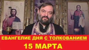 Евангелие дня 15 марта с толкованием. Священник Валерий Сосковец