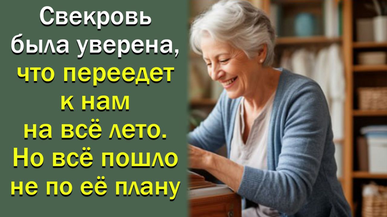 Свекровь была уверена, что переедет к нам на всё лето. Но всё пошло не по её плану