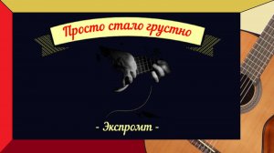 ПРОСТО СТАЛО ГРУСТНО - Экспромт на гитаре - небольшая пьеса для гитары.
